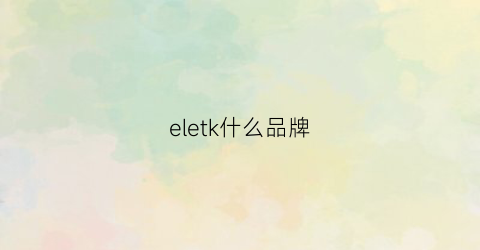 eletk什么品牌(elekta品牌怎么读)