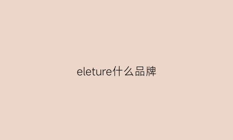 eleture什么品牌(ele是什么牌子)