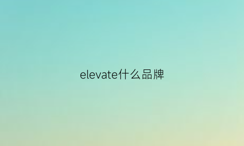 elevate什么品牌(elevater)