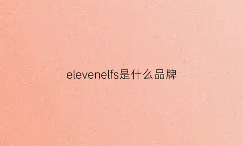 elevenelfs是什么品牌(elevenparis是什么牌子的衣服)