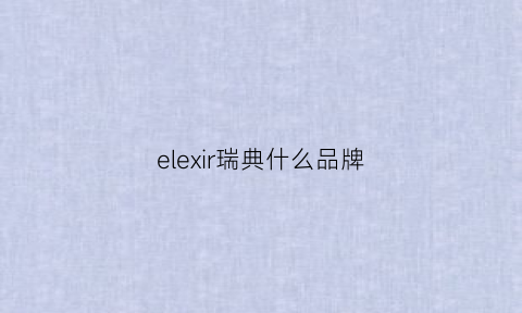 elexir瑞典什么品牌(瑞典elvine官网)