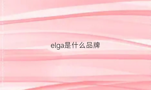 elga是什么品牌(eleganza是什么牌子)