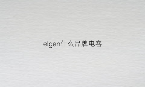 elgen什么品牌电容(eyang电容是什么品牌)