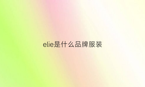 elie是什么品牌服装(el是什么服装品牌的缩写)