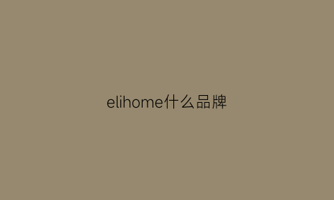 elihome什么品牌(el家是什么牌子)