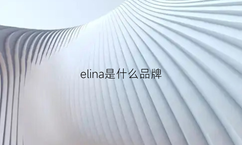 elina是什么品牌(elena是什么品牌)