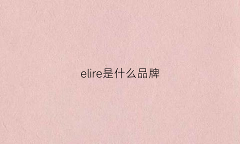 elire是什么品牌(elorri是什么品牌)