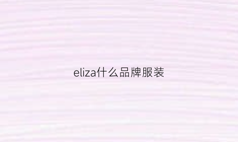 eliza什么品牌服装(elau衣服是什么品牌)