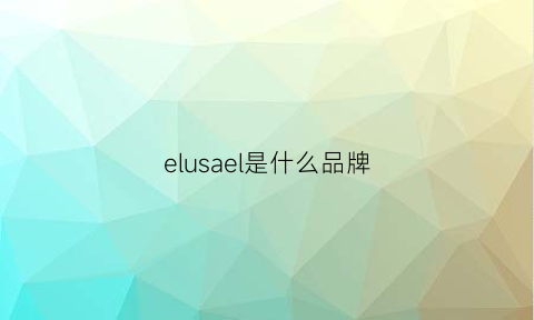 elusael是什么品牌(ellsees是什么牌子)