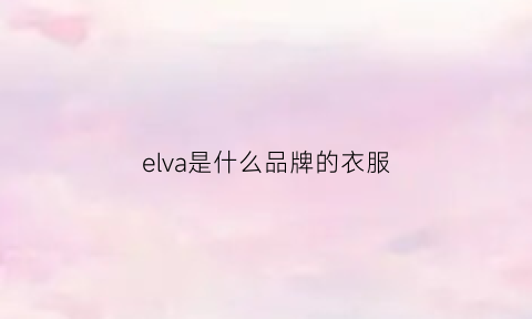 elva是什么品牌的衣服(elva是什么档次)