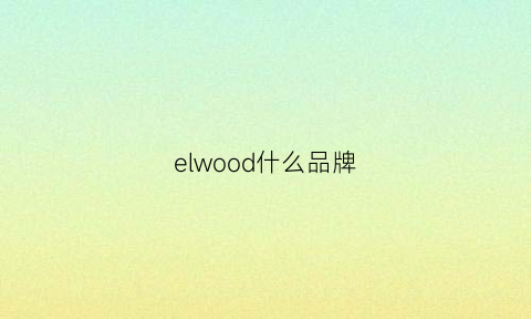 elwood什么品牌(elywood哪儿的品牌)