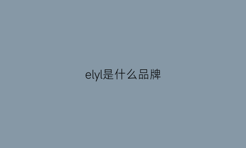 elyl是什么品牌(elli是什么牌子)