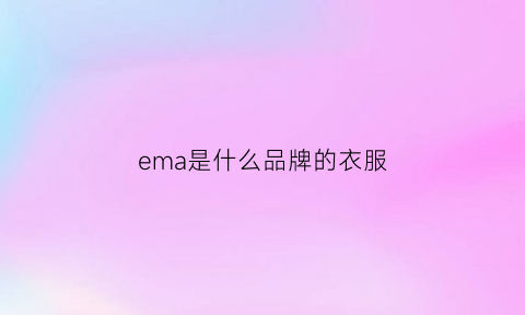 ema是什么品牌的衣服(emn是什么品牌服装)