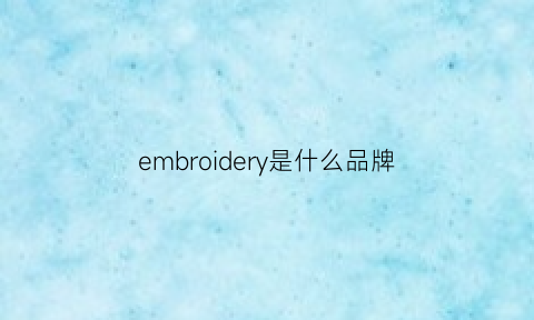 embroidery是什么品牌(ember是什么牌子)