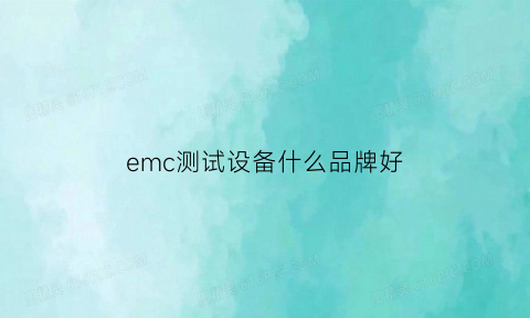 emc测试设备什么品牌好(emc测试视频)