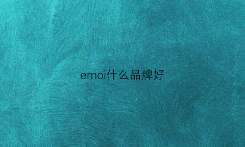 emoi什么品牌好(emu品牌)