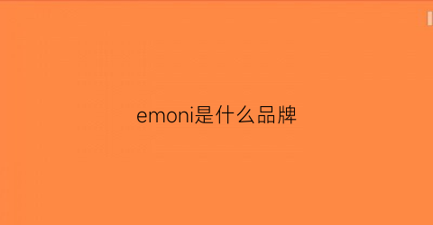 emoni是什么品牌(emozione是什么档次)