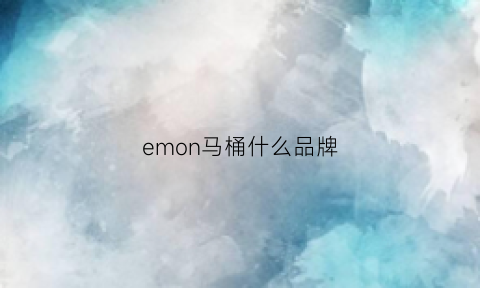 emon马桶什么品牌(品牌马桶)