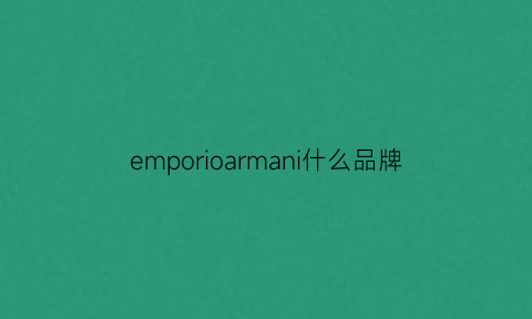 emporioarmani什么品牌(emporioarmani是什么意思)