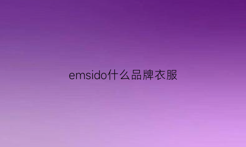 emsido什么品牌衣服(emshja是什么牌子)