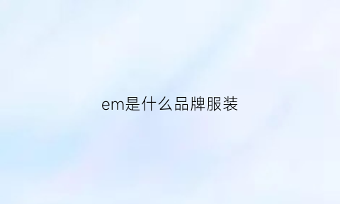 em是什么品牌服装(emn是什么品牌服装)