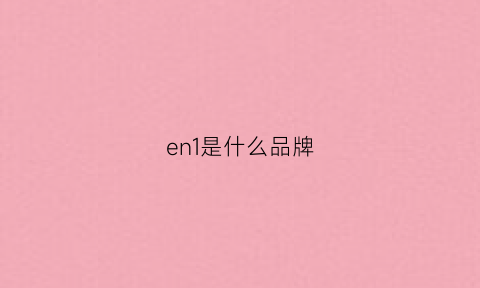 en1是什么品牌(eno是什么牌子)