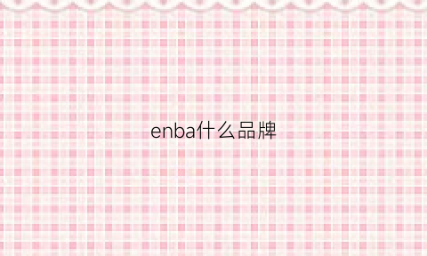 enba什么品牌(ena是什么牌子)