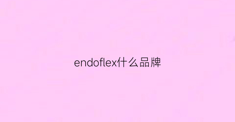 endoflex什么品牌(endovue是什么牌子)