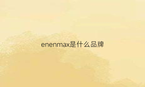 enenmax是什么品牌(enne是什么牌子)