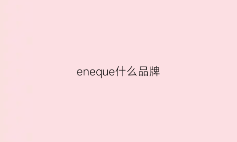 eneque什么品牌(eneomey是什么牌子)