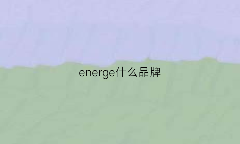 energe什么品牌(enge是什么牌子)