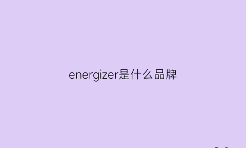 energizer是什么品牌(enrgie是什么牌子)