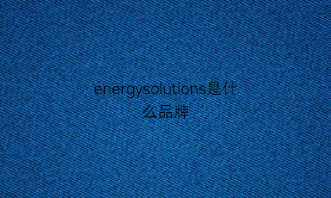 energysolutions是什么品牌