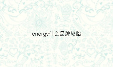 energy什么品牌轮胎(general什么轮胎)