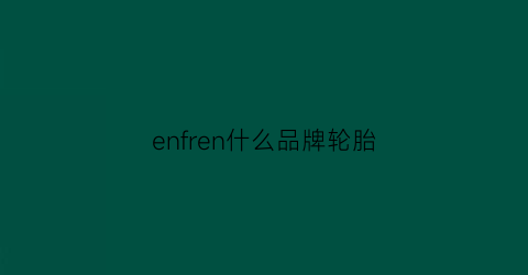 enfren什么品牌轮胎(enri轮胎)