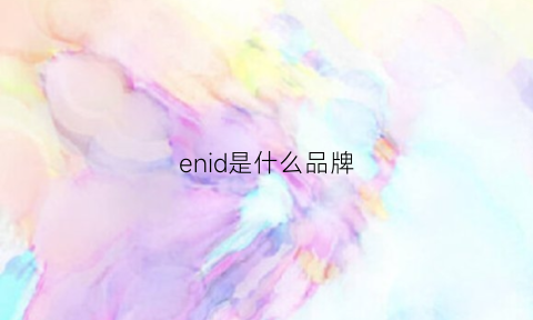 enid是什么品牌(eni是什么牌子)