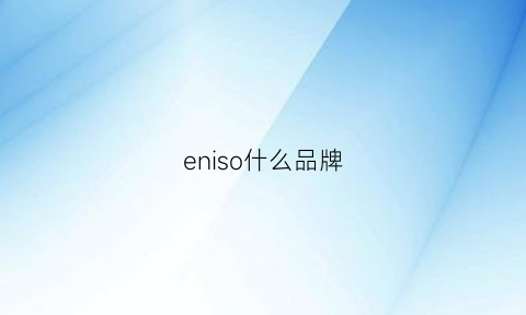 eniso什么品牌(eni是什么品牌)