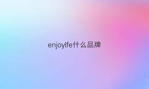 enjoylfe什么品牌(enjoyyourlife是什么牌子)