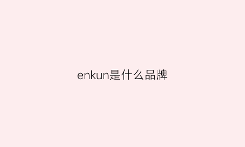 enkun是什么品牌(enhenn是什么品牌)