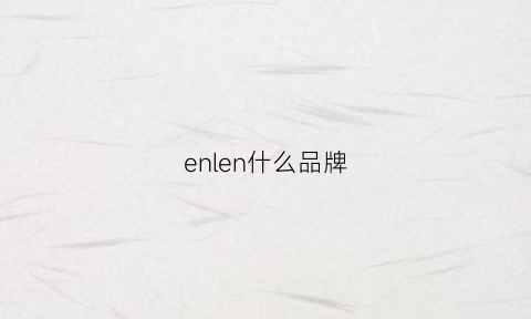 enlen什么品牌(enxen什么品牌)