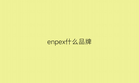 enpex什么品牌(enpefo品牌介绍)