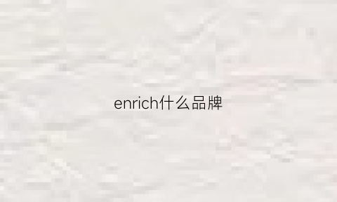 enrich什么品牌(enicenice是什么牌子)