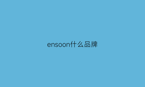 ensoon什么品牌(eno品牌中文名叫啥)