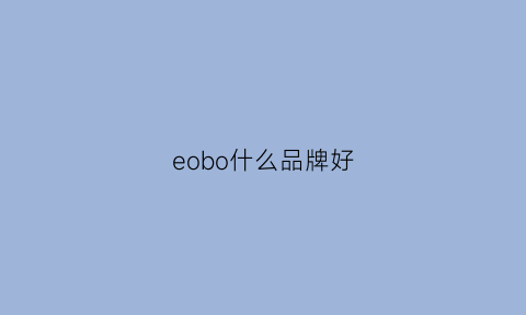 eobo什么品牌好(eopn什么品牌)