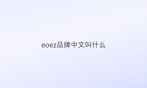 eoez品牌中文叫什么(ezio是什么牌子)