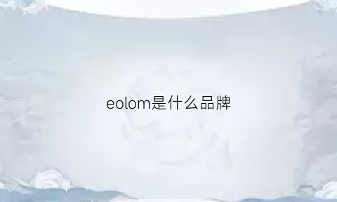 eolom是什么品牌(eooenoon是什么牌子)