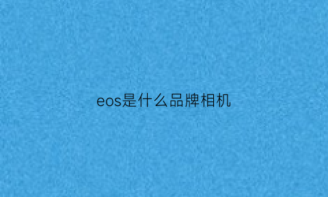 eos是什么品牌相机(eos是什么品牌相机型号)