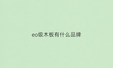 eo级木板有什么品牌(eo级实木板是什么意思)