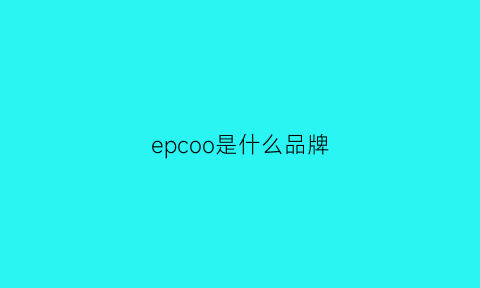 epcoo是什么品牌(epocauomo是什么牌子)