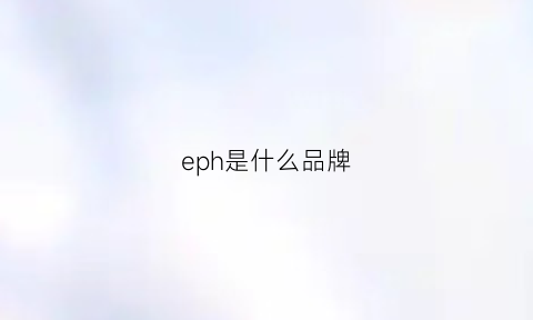 eph是什么品牌(ep是什么牌子)